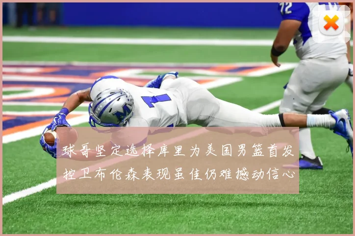 球哥坚定选择库里为美国男篮首发控卫布伦森表现虽佳仍难撼动信心
