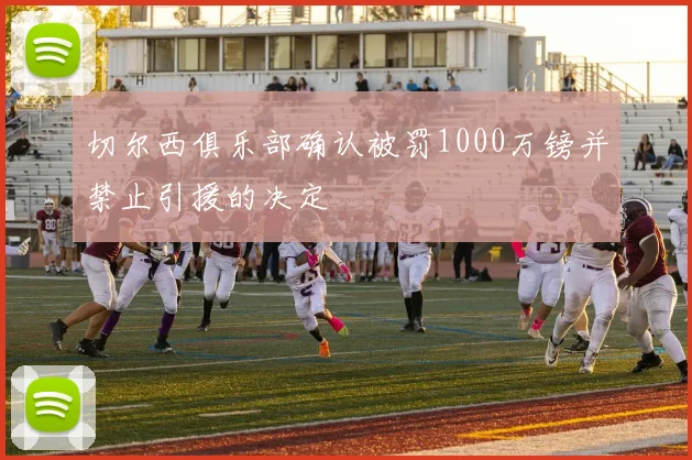 切尔西俱乐部确认被罚1000万镑并禁止引援的决定
