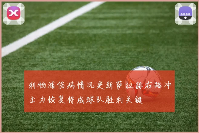 利物浦伤病情况更新萨拉赫右路冲击力恢复将成球队胜利关键