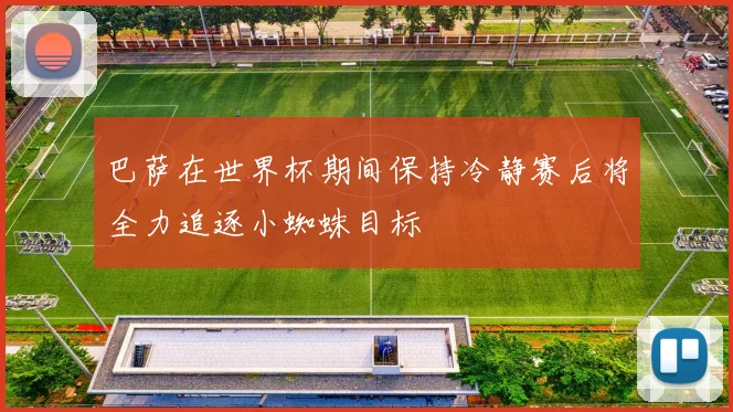 巴萨在世界杯期间保持冷静赛后将全力追逐小蜘蛛目标